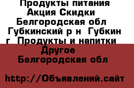 Продукты питания Акция Скидки - Белгородская обл., Губкинский р-н, Губкин г. Продукты и напитки » Другое   . Белгородская обл.